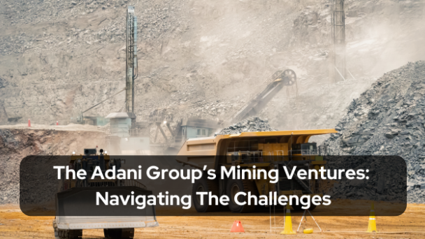 The Adani Group’s Mining Ventures: Navigating The Challenges